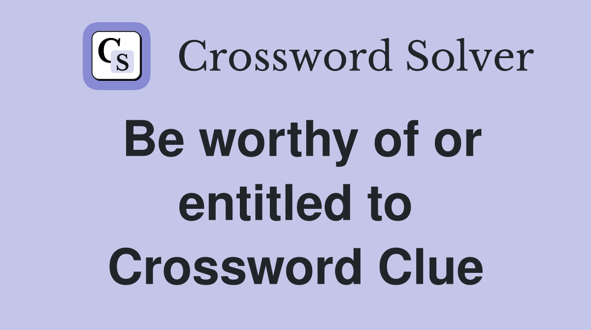 Be worthy of or entitled to Crossword Clue Answers Crossword Solver